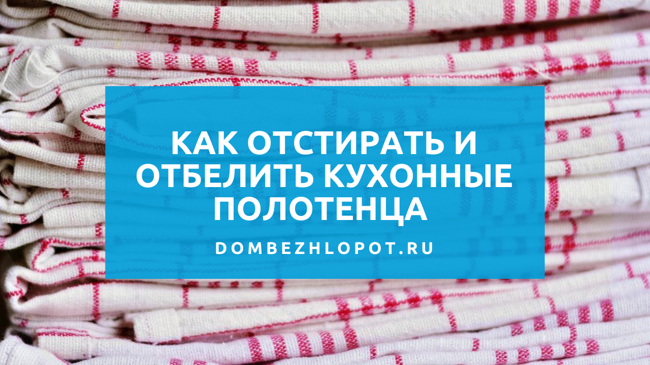 Как отстирать полотенца в домашних условиях? можно ли отстирать грязные кухонные полотенца без кипячения? как отстирать полотенца в микроволновке? как отстирать кухонные полотенца от жира при помощи растительного масла, соды, горчицы?
